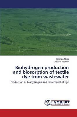 Biohydrogen production and biosorption of textile dye from wastewater - Mona Sharma,Kaushik Anubha - cover