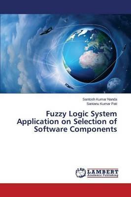 Fuzzy Logic System Application on Selection of Software Components - Nanda Santosh Kumar,Pati Santanu Kumar - cover