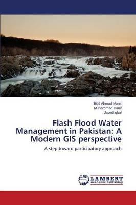 Flash Flood Water Management in Pakistan: A Modern GIS perspective - Munir Bilal Ahmad,Hanif Muhammad,Iqbal Javed - cover