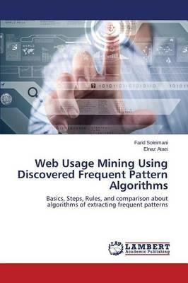 Web Usage Mining Using Discovered Frequent Pattern Algorithms - Soleimani Farid,Ataei Elnaz - cover