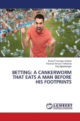 Betting: A Cankerworm That Eats a Man Before His Footprints - Donald Terungwa Ajekwe,Florence Tersue Terhemba,Paul Igbashangev - cover