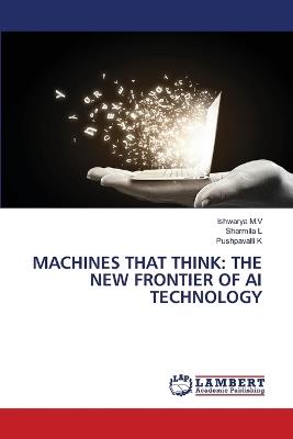 Machines That Think: The New Frontier of AI Technology - Ishwarya M V,Sharmila L,Pushpavalli K - cover