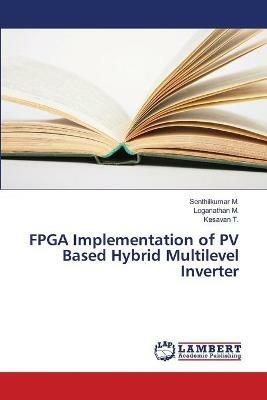 FPGA Implementation of PV Based Hybrid Multilevel Inverter - Senthilkumar M,Loganathan M,Kesavan T - cover