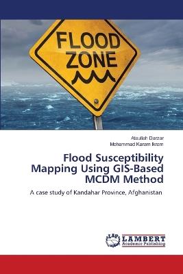 Flood Susceptibility Mapping Using GIS-Based MCDM Method - Ataullah Darzar,Mohammad Karam Ikram - cover
