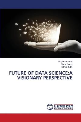 Future of Data Science: A Visionary Perspective - Raghuraman V,Nisha Soms,Nithya T M - cover