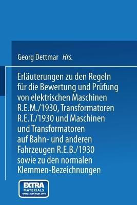 Erläuterungen zu den Regeln für die Bewertung und Prüfung von elektrischen Maschinen R.E.M./1930, Transformatoren R.E.T./1930 und Maschinen und Transformatoren auf Bahn- und anderen Fahrzeugen R.E.B./1930 sowie zu den Normalen Anschlußbedingungen und den Normalen Klemmen-Bezeichnungen - Georg Dettmar - cover