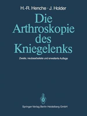 Die Arthroskopie des Kniegelenks: Diagnostik und Operationstechniken - Hans-Rudolf Henche,Jörg Holder - cover