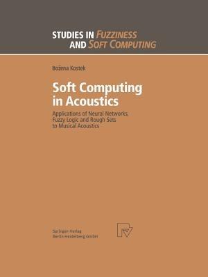 Soft Computing in Acoustics: Applications of Neural Networks, Fuzzy Logic and Rough Sets to Musical Acoustics - Bozena Kostek - cover