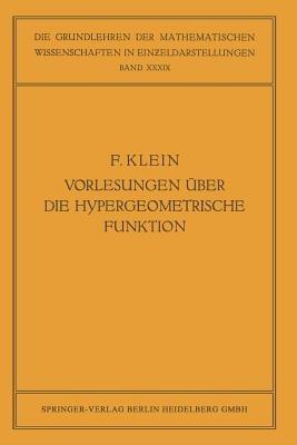 Vorlesungen über die Hypergeometrische Funktion: Gehalten an der Universität Göttingen im Wintersemester 1893/94 - Felix Klein,Ernst Ritter,Otto Haupt - cover