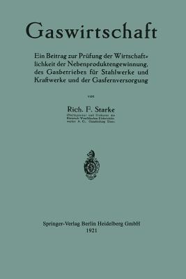Gaswirtschaft: Ein Beitrag zur Prüfung der Wirtschaftlichkeit der Nebenproduktengewinnung, des Gasbetriebes für Stahlwerke und Kraftwerke und der Gasfernversorgung - Richard Ferdinand Starke - cover
