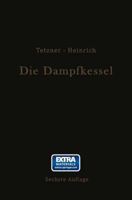 Die Dampfkessel: Lehr- und Handbuch für Studierende Technischer Hochschulen Schüler Höherer Maschinenbauschulen und Techniken sowie für Ingenieure und Techniker - Franz Tetzner,Otto Heinrich - cover