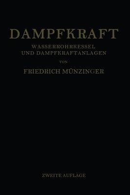 Dampfkraft: Berechnung und Bau von Wasserrohrkesseln und Ihre Stellung in der Energieerzeugung. Ein Handbuch für den Praktischen Gebrauch - Friedrich Münzinger - cover
