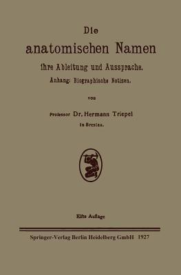 Die anatomischen Namen, ihre Ableitung und Aussprache: Anhang: Biographische Notizen - Hermann Triepel - cover
