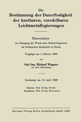 Die Bestimmung der Dauerfestigkeit der knetbaren, veredelbaren Leichtmetallegierungen: Dissertation zur Erlangung der Würde eines Doktor-Ingenieurs der Technischen Hochschule zu Berlin - Richard Wagner - cover