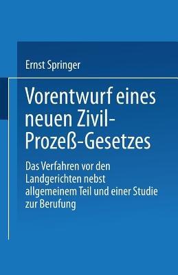 Vorentwurf eines neuen Zivil-Prozeß-Gesetzes: Das Verfahren vor den Landgerichten nebst allgemeinem Teil und einer Studie zur Berufung - Ernst Springer - cover