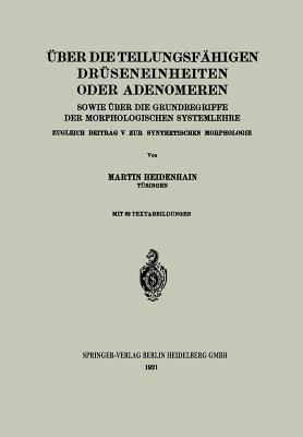 Über die teilungsfähigen Drüseneinheiten oder Adenomeren, sowie über die Grundbegriffe der morphologischen Systemlehre: Zugleich Beitrag V zur synthetischen Morphologie - Martin Heidenhain - cover
