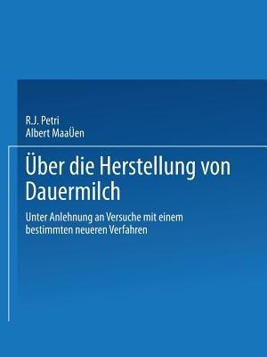 Ueber die Herstellung von Dauermilch: unter Anlehnung an Versuche mit einem bestimmten neueren Verfahren - R. J. Petri,Albert Maaßen - cover
