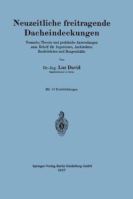 Neuzeitliche freitragende Dacheindeckungen: Versuche, Theorie und praktische Anwendungen zum Behelf für Ingenieure, Architekten, Baubehörden und Baugeschäfte - Luz David - cover