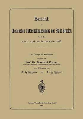 Bericht des Chemischen Untersuchungsamtes der Stadt Breslau für die Zeit vom 1. April bis 31. Dezember 1902 - Bernhard Fischer,S. Samelson,E. Springer - cover