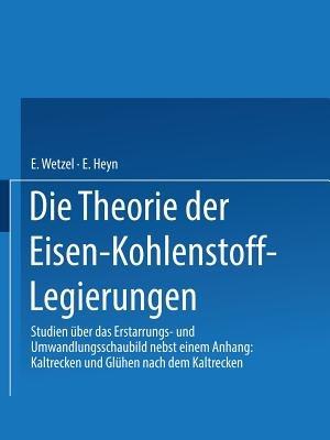 Die Theorie der Eisen-Kohlenstoff-Legierungen: Studien über das Erstarrungs- und Umwandlungsschaubild - E. Heyn,Erich Wetzel - cover
