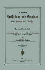Die ökonomische Vertheilung und Benutzung von Boden und Wasser: Eine nationalökonomische Studie im Interesse des Waldschutzes und einer verbesserten Ernährungsbilanz durch Förderung der Wasserwirthschaft