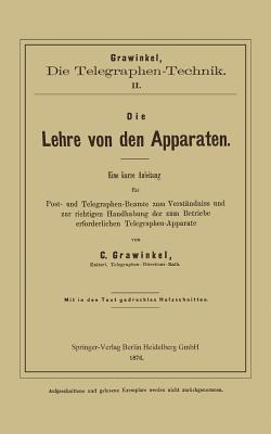 Die Lehre von den Apparaten: Eine kurze Anleitung für Post- und Telegraphen-Beamte zum Verständniss und zur richtigen Handhabung der zum Betriebe erforderlichen Telegraphen-Apparate - C. Grawinkel - cover