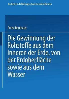 Die Gewinnung der Rohstoffe aus dem Innern der Erde, von der Erdoberfläche sowie aus dem Wasser - Franz Reuleaux - cover