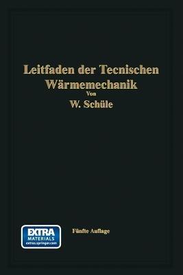 Leitfaden der Technischen Wärmemechanik: Kurzes Lehrbuch der Mechanik der Gase und Dämpfe und der mechanischen Wärmelehre - Wilhelm Schüle - cover