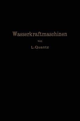 Wasserkraftmaschinen: Ein Leitfaden zur Einführung in Bau und Berechnung moderner Wasserkraft-Maschinen und -Anlangen - Ludwig Quantz - cover