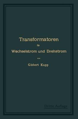 Transformatoren für Wechselstrom und Drehstrom: Eine Darstellung ihrer Theorie, Konstruktion und Anwendung - Gisbert Kapp - cover