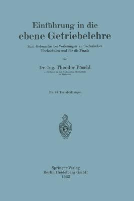 Einführung in die ebene Getriebelehre: Zum Gebrauche bei Vorlesungen an Technischen Hochschulen und für die Praxis - Theodor Pöschl - cover