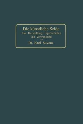 Die künstliche Seide: Ihre Herstellung, Eigenschaften und Verwendung - Karl Süvern - cover