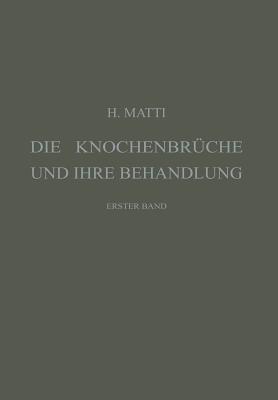 Die Knochenbrüche und ihre Behandlung: Ein Lehrbuch für Studierende und Ärzte, Erster Band - Hermann Matti - cover