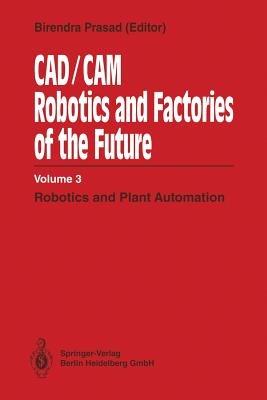 CAD/CAM Robotics and Factories of the Future: Volume III: Robotics and Plant Automation - Birendra Prasad,S. N. Dwivedi,R. Mahajan - cover