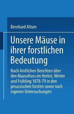 Unsere Mäuse in ihrer forstlichen Bedeutung: Nach amtlichen Berichten über den Mausefrass im Herbst, Winter und Frühling 1878–79 in den preussischen Forsten sowie nach eigenen Untersuchungen - Bernhard Althum - cover