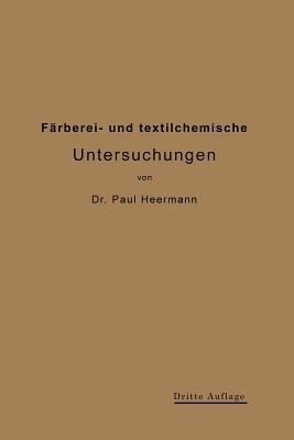 Färberei- und textilchemische Untersuchungen: Anleitung zur chemischen Untersuchung und Bewertung der Rohstoffe, Hilfsmittel und Erzeugnisse der Textilveredlungs-Industrie - Paul Heermann - cover