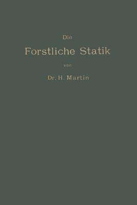 Die Forstliche Statik: Ein Handbuch für leitende und ausführende Forstwirte sowie zum Studium und Unterricht - Heinrich Martin - cover