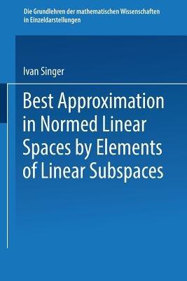 Best Approximation in Normed Linear Spaces by Elements of Linear Subspaces - Ivan Singer - cover