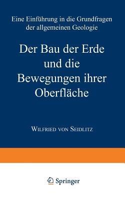 Der Bau der Erde und die Bewegungen ihrer Oberfläche: Eine Einführung in die Grundfragen der allgemeinen Geologie - Wilfried von Seidlitz - cover