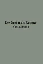 Der Dreher als Rechner: Wechselräder-, Touren-, Zeit- und Konusberechnung in einfachster und anschaulichster Darstellung darum zum Selbstunterricht wirklich geeignet