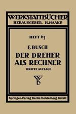 Der Dreher als Rechner: Wechselräder-, Kegel- und Arbeitszeitberechnungen in einfacher und anschaulicher Darstellung, zum Selbstunterricht und für die Praxis