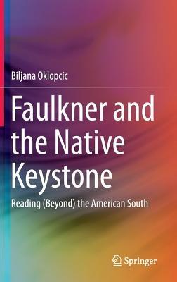 Faulkner and the Native Keystone: Reading (Beyond) the American South - Biljana Oklopcic - cover