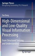 High-Dimensional and Low-Quality Visual Information Processing: From Structured Sensing and Understanding