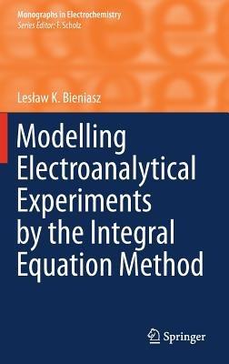 Modelling Electroanalytical Experiments by the Integral Equation Method - Leslaw K. Bieniasz - cover