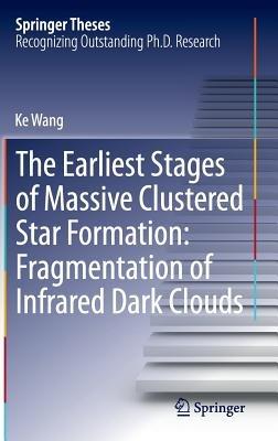 The Earliest Stages of Massive Clustered Star Formation: Fragmentation of Infrared Dark Clouds - Ke Wang - cover