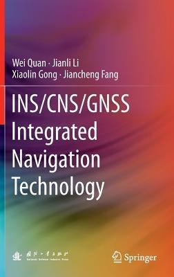 INS/CNS/GNSS Integrated Navigation Technology - Wei Quan,Jianli Li,Xiaolin Gong - cover