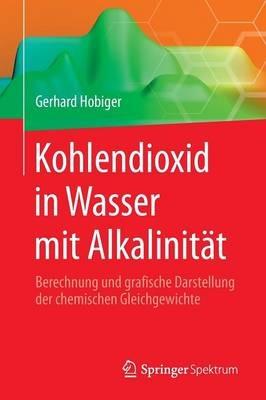 Kohlendioxid in Wasser mit Alkalinität: Berechnung und grafische Darstellung der chemischen Gleichgewichte - Gerhard Hobiger - cover
