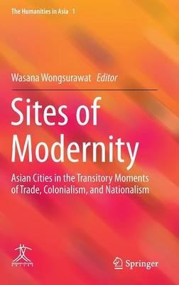 Sites of Modernity: Asian Cities in the Transitory Moments of Trade, Colonialism, and Nationalism - cover