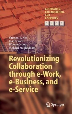 Revolutionizing Collaboration through e-Work, e-Business, and e-Service - Shimon Y. Nof,Jose Ceroni,Wootae Jeong - cover