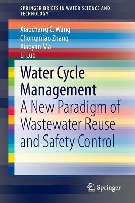 Water Cycle Management: A New Paradigm of Wastewater Reuse and Safety Control - Xiaochang C. Wang,Chongmiao Zhang,Xiaoyan Ma - cover